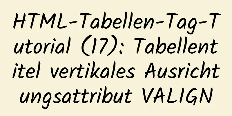 HTML-Tabellen-Tag-Tutorial (17): Tabellentitel vertikales Ausrichtungsattribut VALIGN