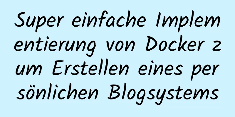 Super einfache Implementierung von Docker zum Erstellen eines persönlichen Blogsystems