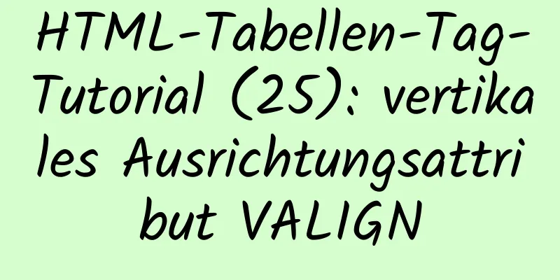 HTML-Tabellen-Tag-Tutorial (25): vertikales Ausrichtungsattribut VALIGN