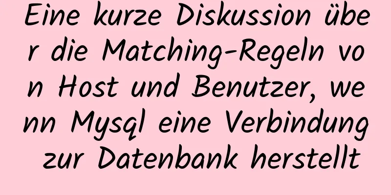 Eine kurze Diskussion über die Matching-Regeln von Host und Benutzer, wenn Mysql eine Verbindung zur Datenbank herstellt