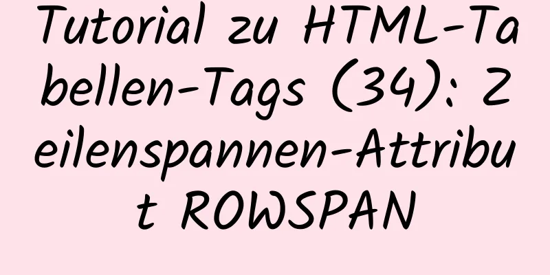 Tutorial zu HTML-Tabellen-Tags (34): Zeilenspannen-Attribut ROWSPAN