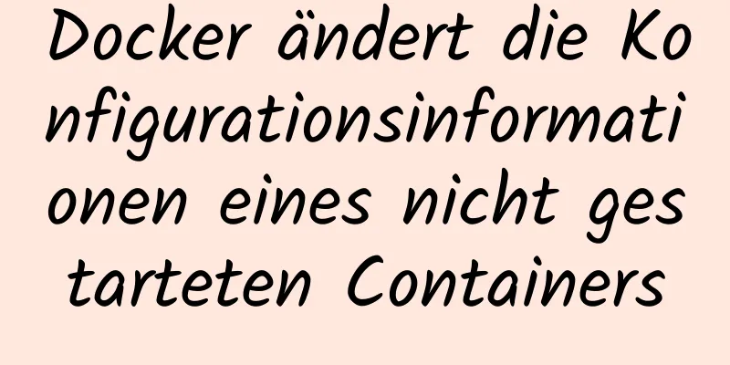 Docker ändert die Konfigurationsinformationen eines nicht gestarteten Containers