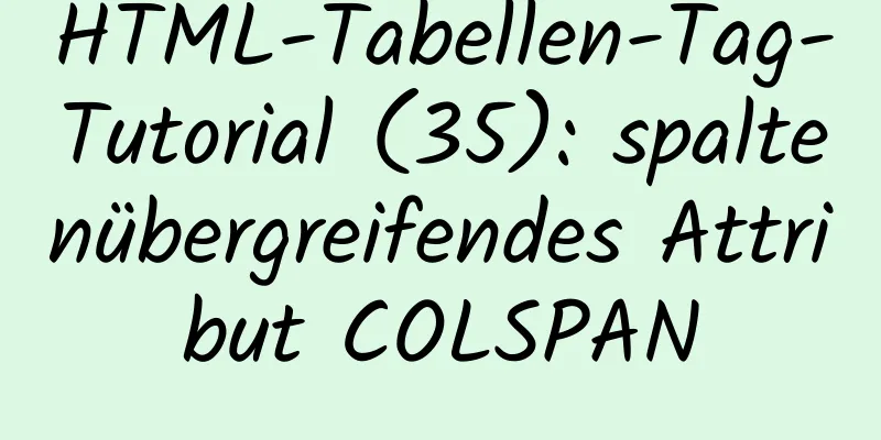 HTML-Tabellen-Tag-Tutorial (35): spaltenübergreifendes Attribut COLSPAN