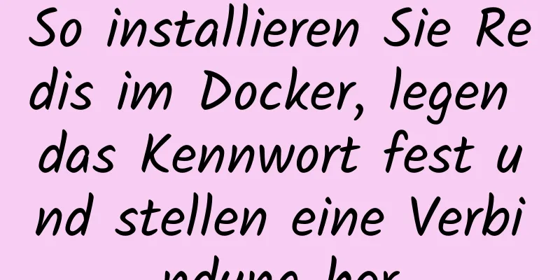 So installieren Sie Redis im Docker, legen das Kennwort fest und stellen eine Verbindung her