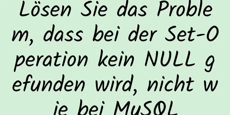 Lösen Sie das Problem, dass bei der Set-Operation kein NULL gefunden wird, nicht wie bei MySQL