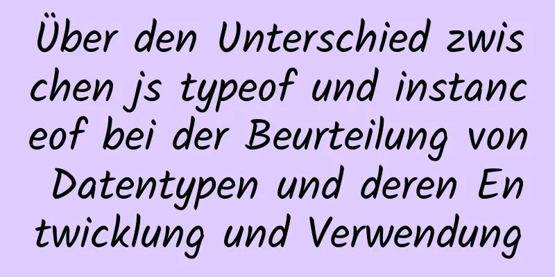 Über den Unterschied zwischen js typeof und instanceof bei der Beurteilung von Datentypen und deren Entwicklung und Verwendung