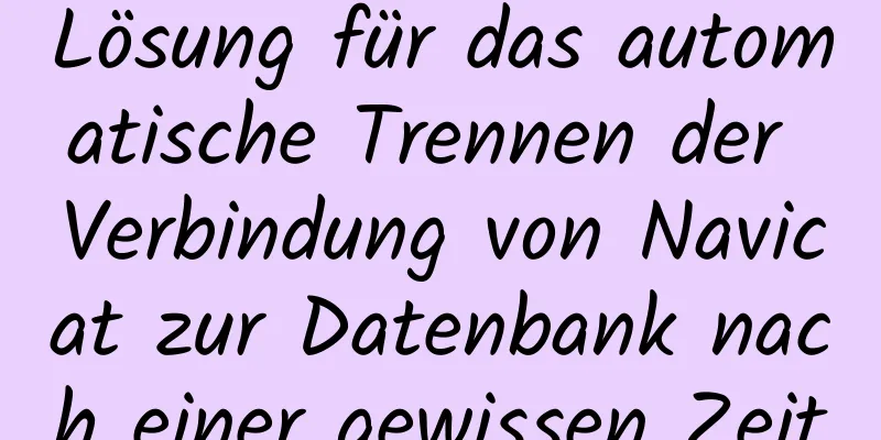 Lösung für das automatische Trennen der Verbindung von Navicat zur Datenbank nach einer gewissen Zeit