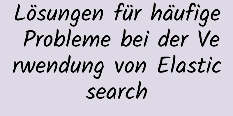 Lösungen für häufige Probleme bei der Verwendung von Elasticsearch