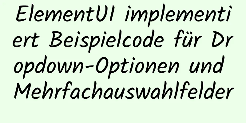 ElementUI implementiert Beispielcode für Dropdown-Optionen und Mehrfachauswahlfelder