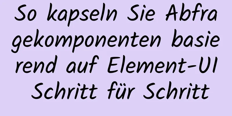 So kapseln Sie Abfragekomponenten basierend auf Element-UI Schritt für Schritt