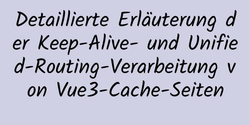 Detaillierte Erläuterung der Keep-Alive- und Unified-Routing-Verarbeitung von Vue3-Cache-Seiten