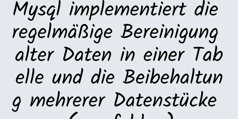 Mysql implementiert die regelmäßige Bereinigung alter Daten in einer Tabelle und die Beibehaltung mehrerer Datenstücke (empfohlen)