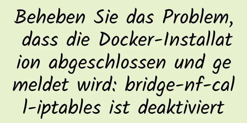 Beheben Sie das Problem, dass die Docker-Installation abgeschlossen und gemeldet wird: bridge-nf-call-iptables ist deaktiviert