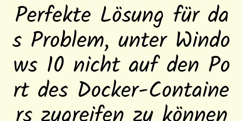 Perfekte Lösung für das Problem, unter Windows 10 nicht auf den Port des Docker-Containers zugreifen zu können