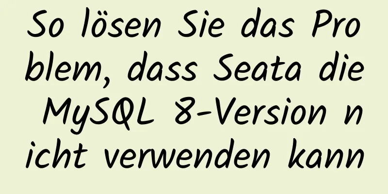 So lösen Sie das Problem, dass Seata die MySQL 8-Version nicht verwenden kann