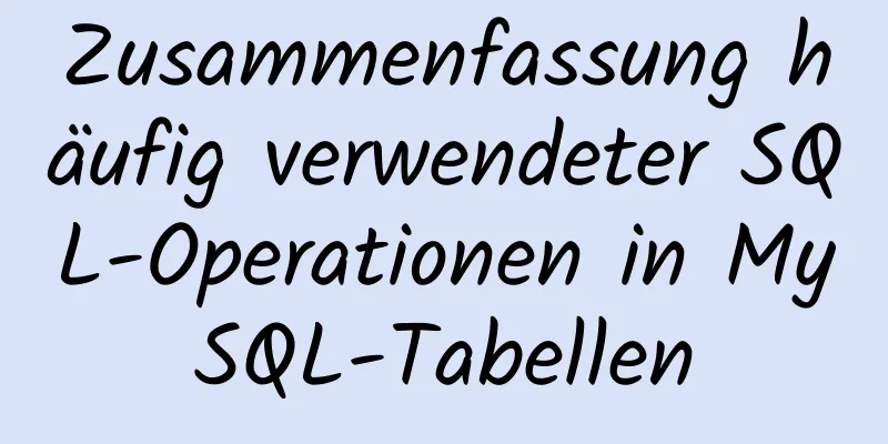 Zusammenfassung häufig verwendeter SQL-Operationen in MySQL-Tabellen