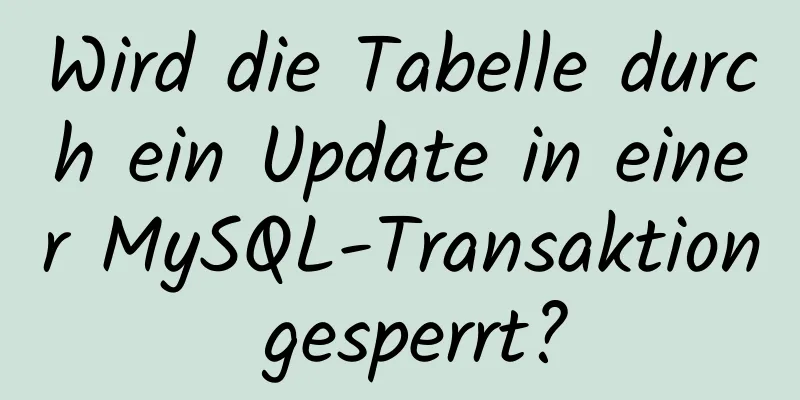 Wird die Tabelle durch ein Update in einer MySQL-Transaktion gesperrt?