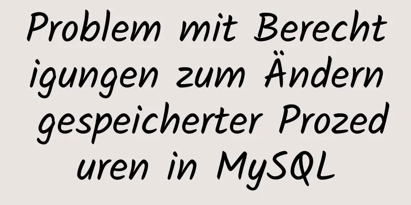 Problem mit Berechtigungen zum Ändern gespeicherter Prozeduren in MySQL