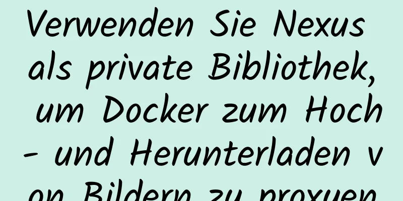 Verwenden Sie Nexus als private Bibliothek, um Docker zum Hoch- und Herunterladen von Bildern zu proxyen