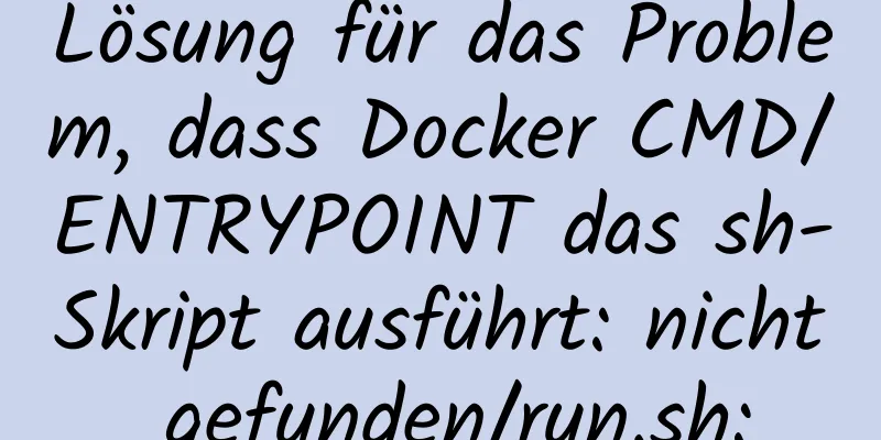 Lösung für das Problem, dass Docker CMD/ENTRYPOINT das sh-Skript ausführt: nicht gefunden/run.sh: