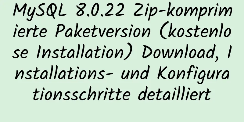 MySQL 8.0.22 Zip-komprimierte Paketversion (kostenlose Installation) Download, Installations- und Konfigurationsschritte detailliert