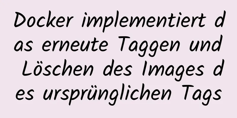 Docker implementiert das erneute Taggen und Löschen des Images des ursprünglichen Tags