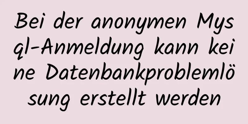 Bei der anonymen Mysql-Anmeldung kann keine Datenbankproblemlösung erstellt werden