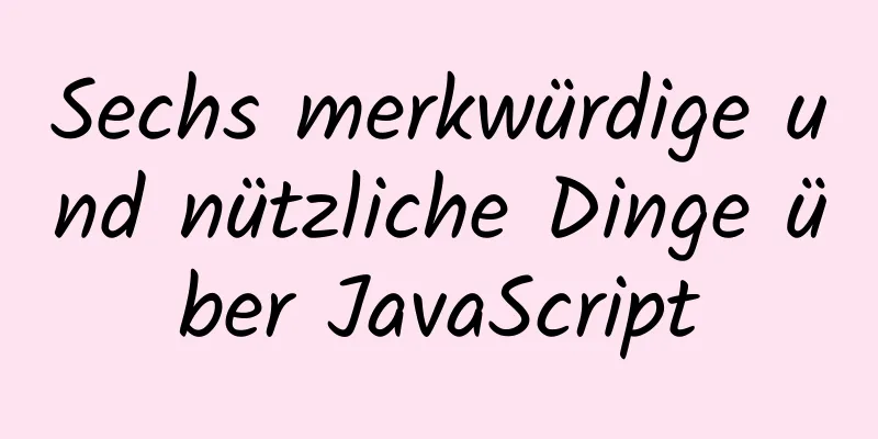 Sechs merkwürdige und nützliche Dinge über JavaScript