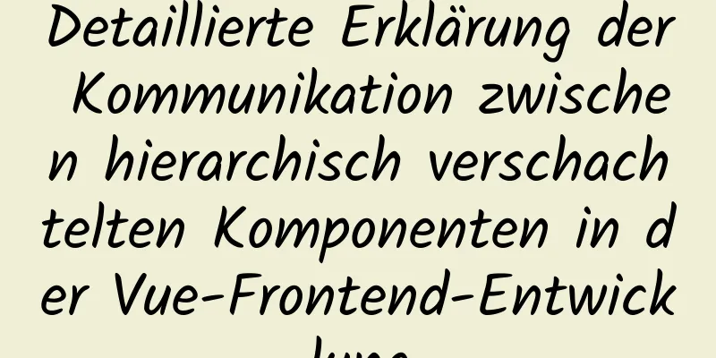 Detaillierte Erklärung der Kommunikation zwischen hierarchisch verschachtelten Komponenten in der Vue-Frontend-Entwicklung