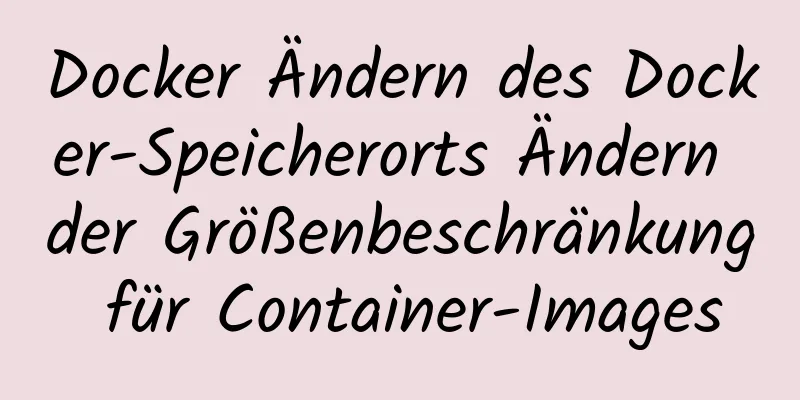 Docker Ändern des Docker-Speicherorts Ändern der Größenbeschränkung für Container-Images