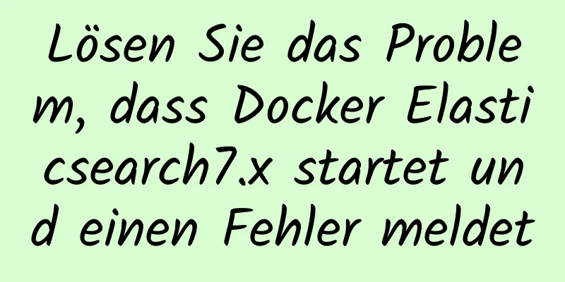 Lösen Sie das Problem, dass Docker Elasticsearch7.x startet und einen Fehler meldet