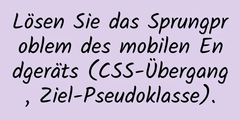 Lösen Sie das Sprungproblem des mobilen Endgeräts (CSS-Übergang, Ziel-Pseudoklasse).