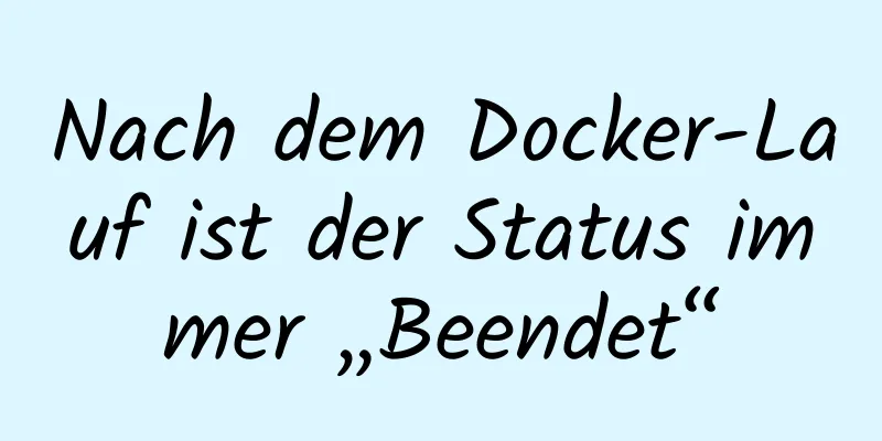 Nach dem Docker-Lauf ist der Status immer „Beendet“