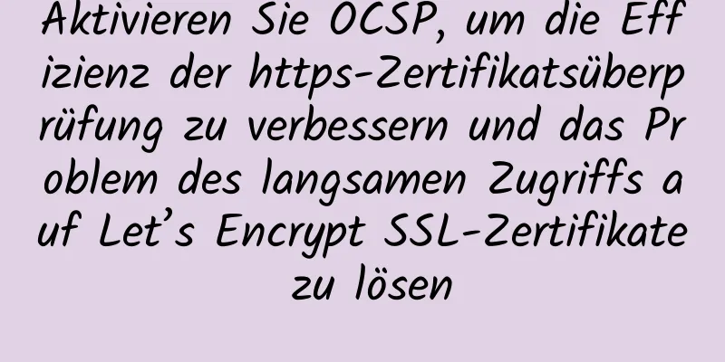 Aktivieren Sie OCSP, um die Effizienz der https-Zertifikatsüberprüfung zu verbessern und das Problem des langsamen Zugriffs auf Let’s Encrypt SSL-Zertifikate zu lösen