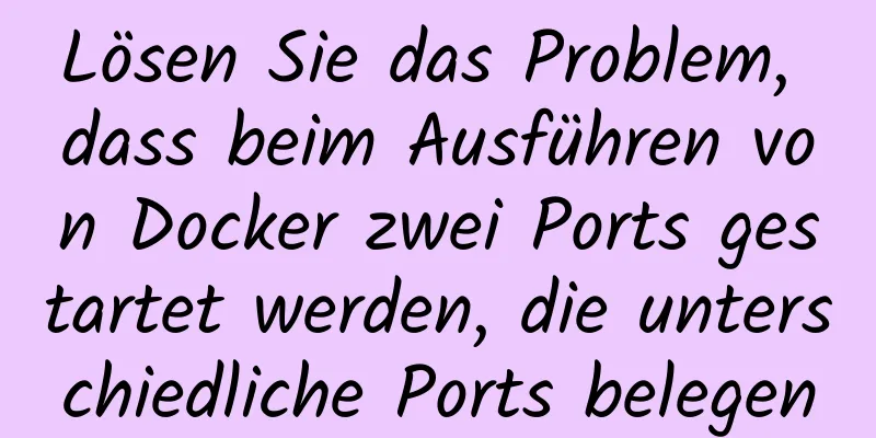 Lösen Sie das Problem, dass beim Ausführen von Docker zwei Ports gestartet werden, die unterschiedliche Ports belegen