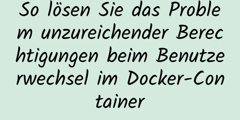 So lösen Sie das Problem unzureichender Berechtigungen beim Benutzerwechsel im Docker-Container