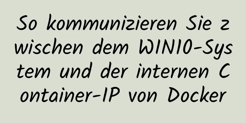 So kommunizieren Sie zwischen dem WIN10-System und der internen Container-IP von Docker