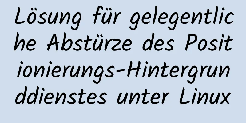 Lösung für gelegentliche Abstürze des Positionierungs-Hintergrunddienstes unter Linux