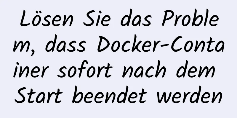 Lösen Sie das Problem, dass Docker-Container sofort nach dem Start beendet werden