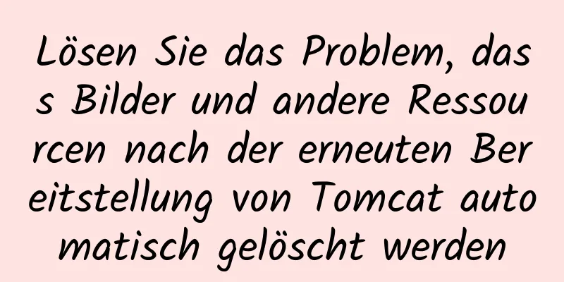 Lösen Sie das Problem, dass Bilder und andere Ressourcen nach der erneuten Bereitstellung von Tomcat automatisch gelöscht werden