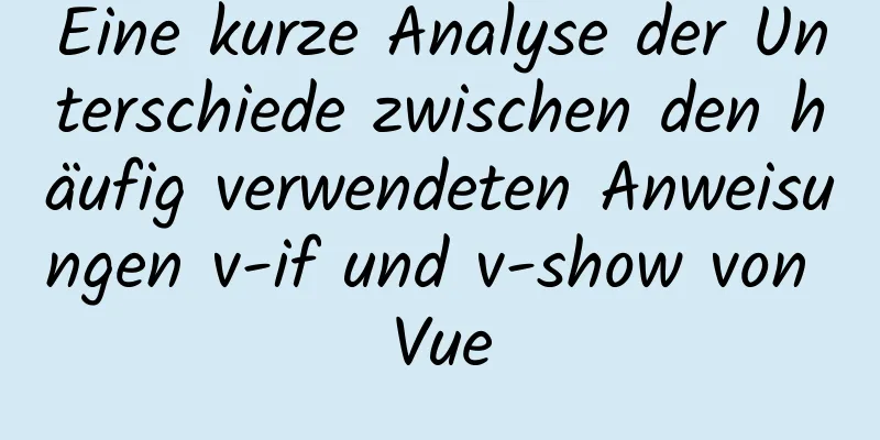 Eine kurze Analyse der Unterschiede zwischen den häufig verwendeten Anweisungen v-if und v-show von Vue