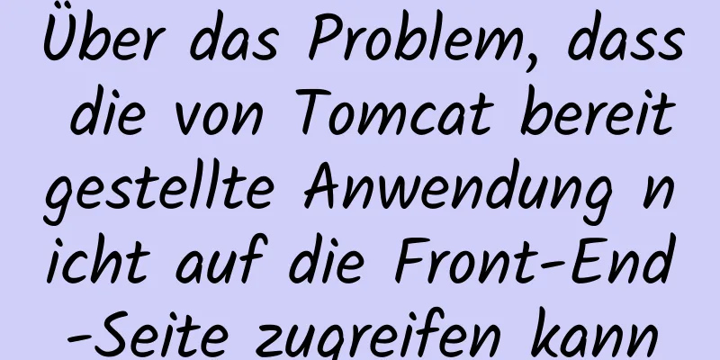 Über das Problem, dass die von Tomcat bereitgestellte Anwendung nicht auf die Front-End-Seite zugreifen kann