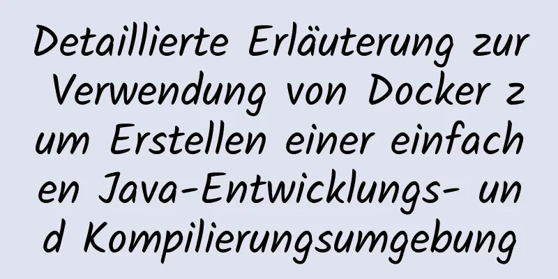 Detaillierte Erläuterung zur Verwendung von Docker zum Erstellen einer einfachen Java-Entwicklungs- und Kompilierungsumgebung