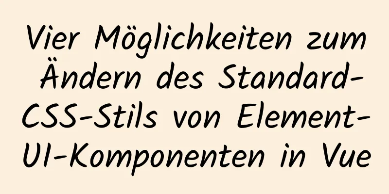 Vier Möglichkeiten zum Ändern des Standard-CSS-Stils von Element-UI-Komponenten in Vue