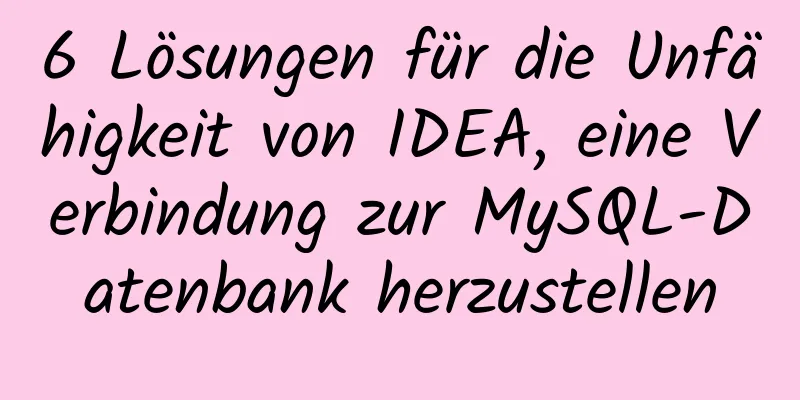 6 Lösungen für die Unfähigkeit von IDEA, eine Verbindung zur MySQL-Datenbank herzustellen