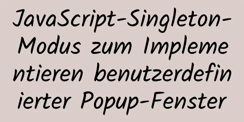 JavaScript-Singleton-Modus zum Implementieren benutzerdefinierter Popup-Fenster