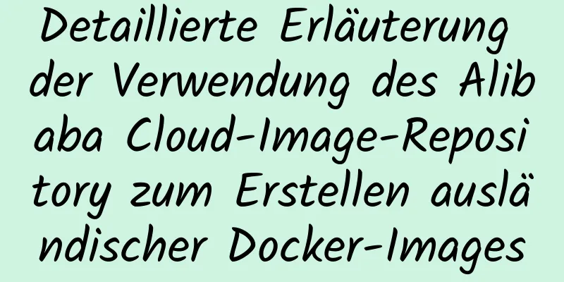 Detaillierte Erläuterung der Verwendung des Alibaba Cloud-Image-Repository zum Erstellen ausländischer Docker-Images