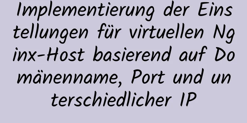 Implementierung der Einstellungen für virtuellen Nginx-Host basierend auf Domänenname, Port und unterschiedlicher IP