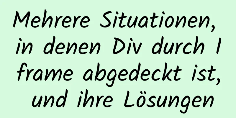 Mehrere Situationen, in denen Div durch Iframe abgedeckt ist, und ihre Lösungen