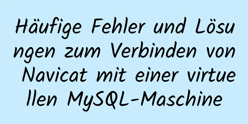 Häufige Fehler und Lösungen zum Verbinden von Navicat mit einer virtuellen MySQL-Maschine